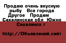 Продаю очень вкусную рыбу - Все города Другое » Продам   . Сахалинская обл.,Южно-Сахалинск г.